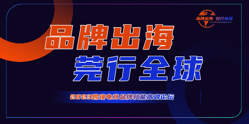 共赴跨境盛宴！品牌出海 莞行全球 2023跨境电商品牌赋能高峰论坛！